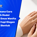 Bagaimana Cara Memilih Model Cincin Emas Wanita Simpel tapi Elegan Sesuai Bentuk Jari?