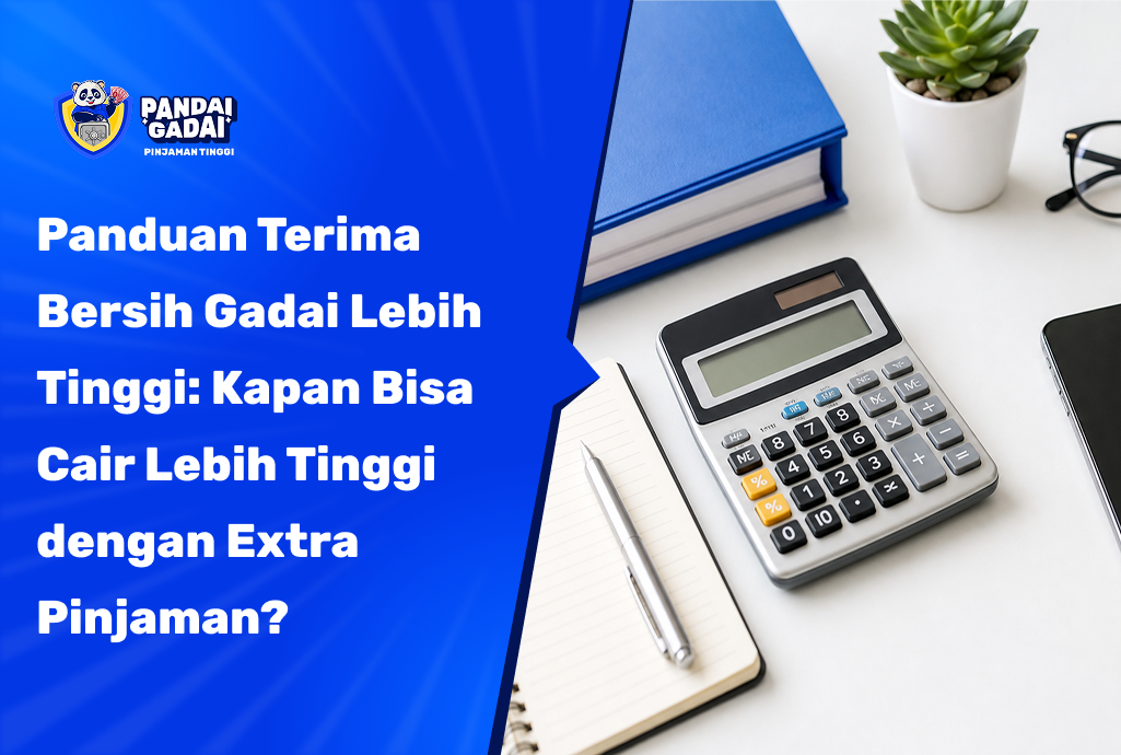 Panduan Terima Bersih Gadai Lebih Tinggi: Kapan Bisa Cair Lebih Tinggi dengan Extra Pinjaman?