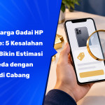 Cek Harga Gadai HP Online: 5 Kesalahan yang Bikin Estimasi Berbeda dengan Hasil di Cabang